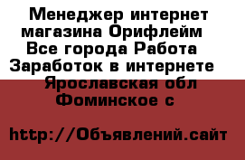 Менеджер интернет-магазина Орифлейм - Все города Работа » Заработок в интернете   . Ярославская обл.,Фоминское с.